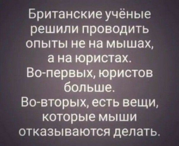 Британские учёные решили проводить опыты не на мышах а на юристах Вопервых юристов больше Вовторых есть вещи которые мыши отказываются делать
