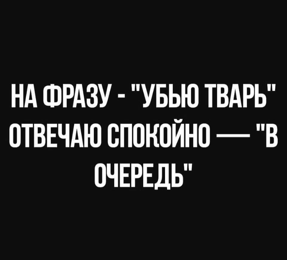 НА ФРАЗУ УБЬЮ ТВАРЬ ОТВЕЧАЮ СПЩ ЮЙНП В ОЧЕРЕДЬ