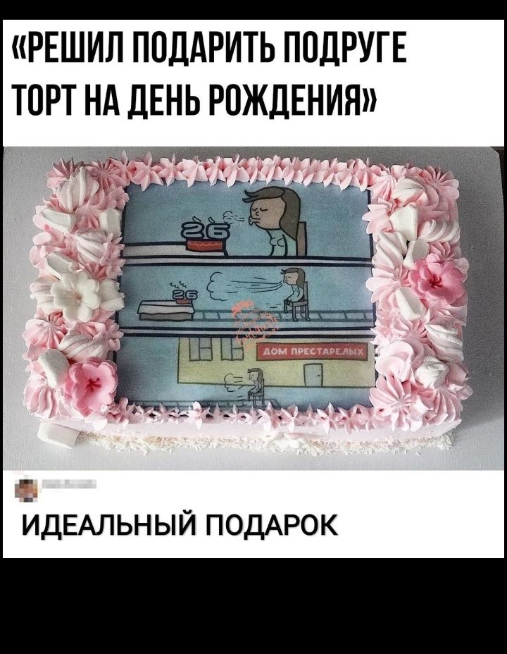 РЕШИЛ ПОДАРИТЬ ПОДРУГЕ ТОРТ Нд ДЕНЬ РОЖДЕНИЯ ат ИДЕАЛЬНЫЙ ПОДАРОК