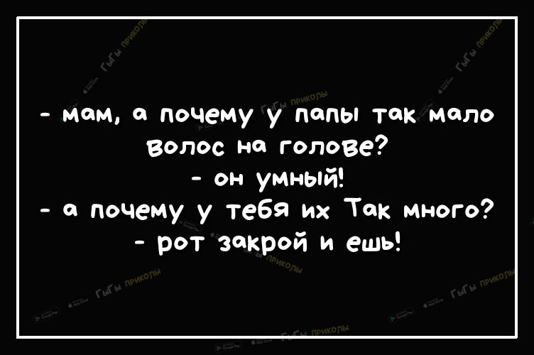 мам а почему у папы так мало волос на голове он умный а почему у тебя их Так много рот закрой и ешь