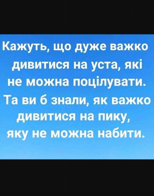 Кажуть що дуже важко дивитися на уста які не можна поцілувати Та ви 6 знали як важко дивитися на пику яку не можна набити чцвТ і ад _ _