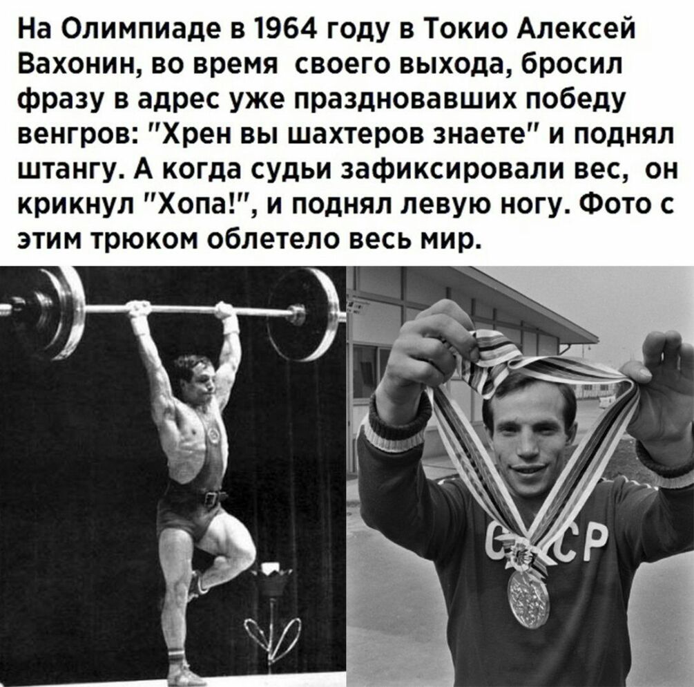 На Олимпиаде в 1964 году в Токио Алексей Вахонин во время своего выхода бросил фразу в адрес уже праздновавших победу венгров Хрен вы шахтеров знаете и поднял штангу А когда судьи зафиксировали вес он крикнул Хопа и поднял левую ногу Фото с этим трюком облетело весь мир