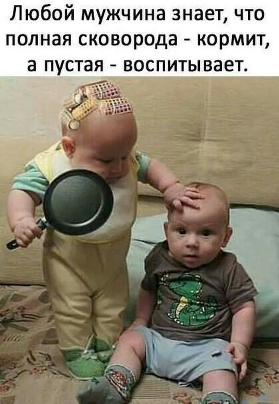 Любой мужчина знает что полная сковорода кормит а пустая_ врситвпает