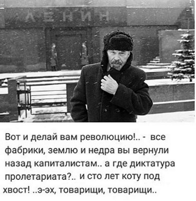 Вот и делай вам революцию все фабрики землю и недра вы вернули назад капиталистам а где диктатура пролетариата и сто лет коту под хвост э эх товарищи товарищи
