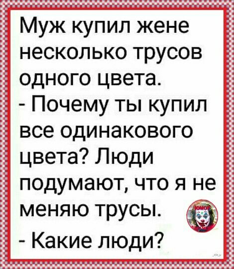 Муж купил жене несколько трусов одного цвета Почему ты купил все одинакового цвета Люди подумают что я не меняю трусы Какие люди