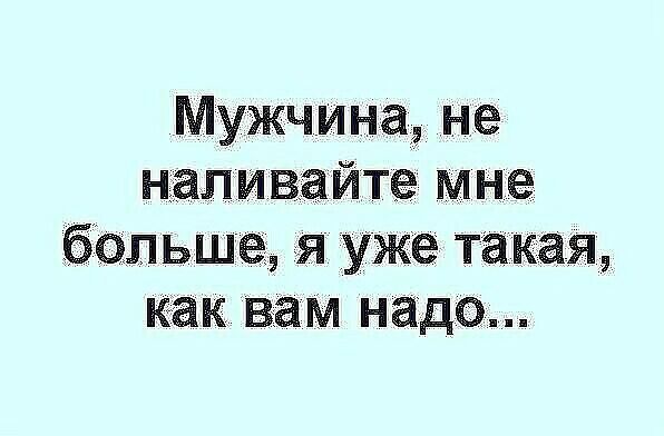 Мужчина не Наливайте мне бОльшее я уже такая как вам надо