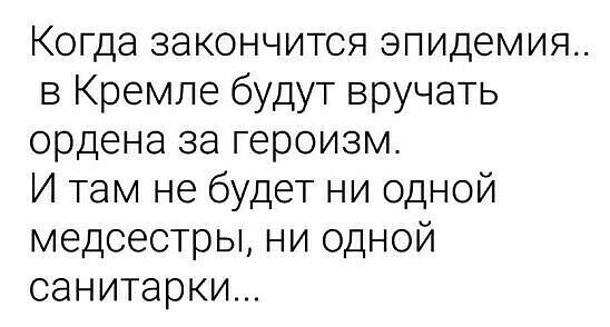 Когда закончится эпидемия в Кремле будут вручать ордена за героизм И там не будет ни одной медсестры ни одной санитарки