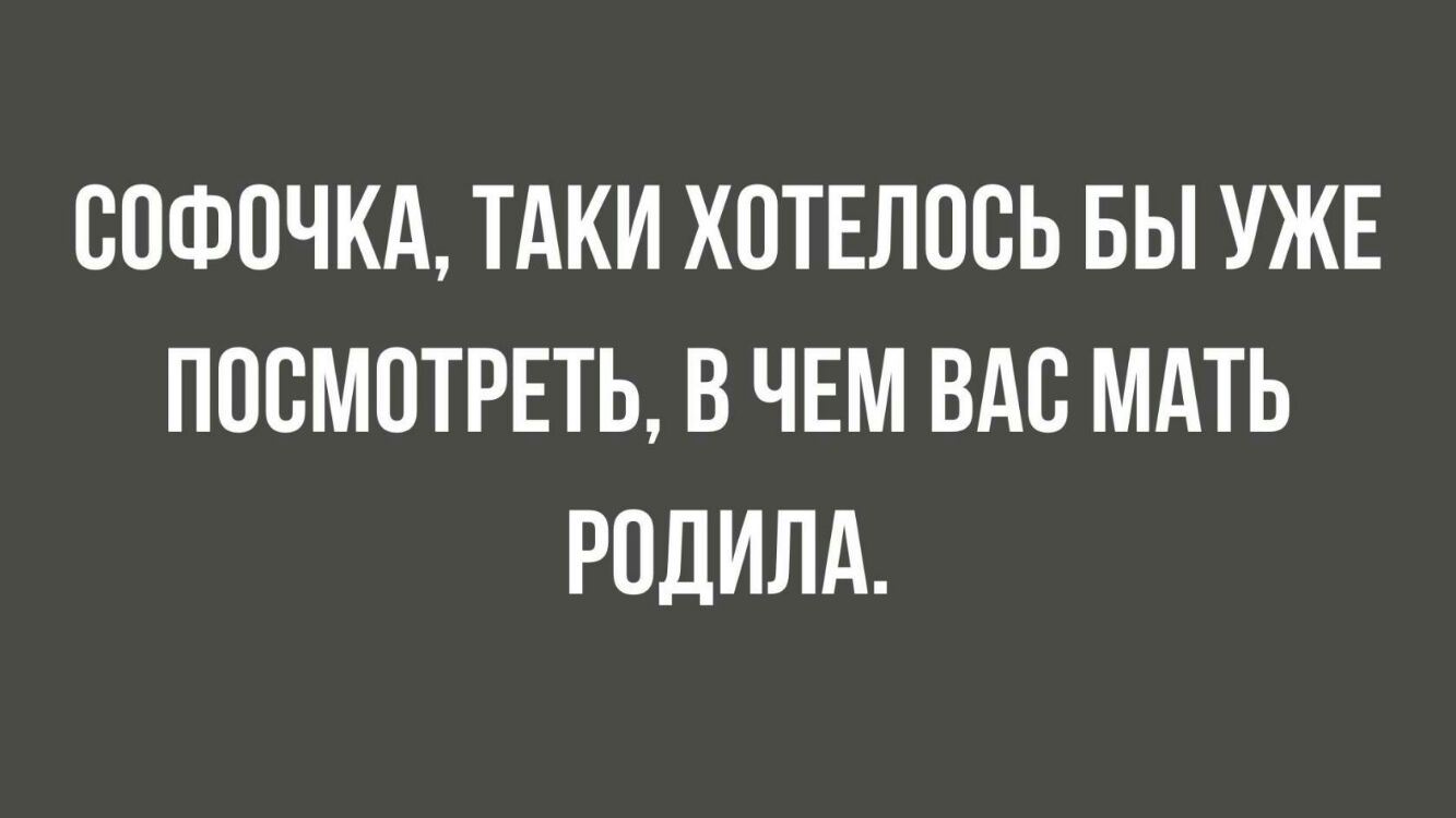 СОФОЧКА ТАКИ ХОТЕЛПСЬ БЫ УЖЕ ПОСМОТРЕТЬ В ЧЕМ ВАС МАТЬ РПДИЛА