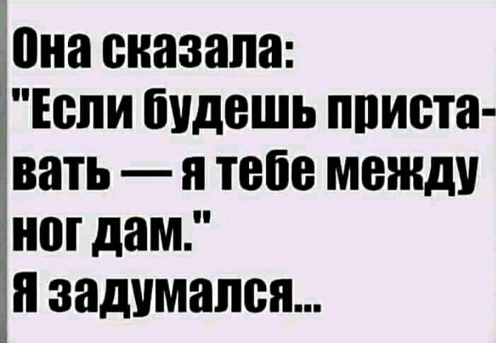 она сказала Если будешь ппиета _ вать я тебе между ног дам и задумался