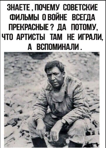 ЗНАЕТЕ ПОЧЕМУ СОВЕТСКИЕ ФИЛЬМЫ ОВОЙНЕ ВСЕГДА ПРЕКРАСНЫЕ дА ПОТОМУ ЧТО АРТИСТЫ ТАМ НЕ ИГРАЛИ А вспоминдди