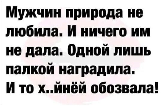 Мужчин природа не любила И ничего им не дала Одной лишь папкой наградила И то хйнёй обозвала