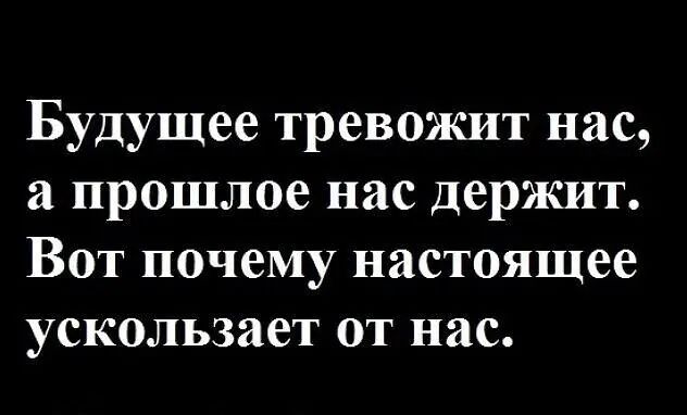 Будущее тревожит нас а прошлое нас держит Вот почему настоящее ускользает от нас