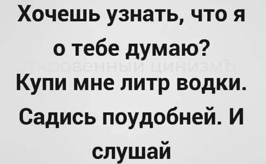 Хочешь узнать что я о тебе думаю Купи мне литр водки Садись поудобней И слушай