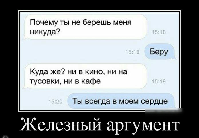 Почему ты не берешь меня никуда Куда же ни в кино ни на тусовки ни в кафе Ты всегда в моем сердце Железный аргумент