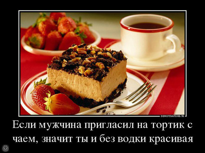 Если мужчина пригласил на тортик с чаем значит ты и без водки красивая