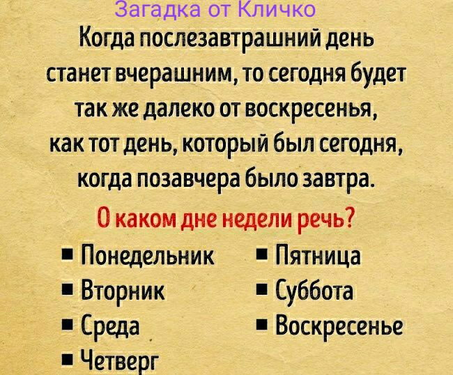 Загадка от Кличко Когда ПОСЛЕЗЗВТРЗШНИЙ день станет вчерашним то сегодня будет так же далеко от воскресенья как тот день который был сегодня когда позавчера было завтра О каком дне недели речь Понедельник Пятница Вторник Суббота Среда _ Воскресенье Четверг