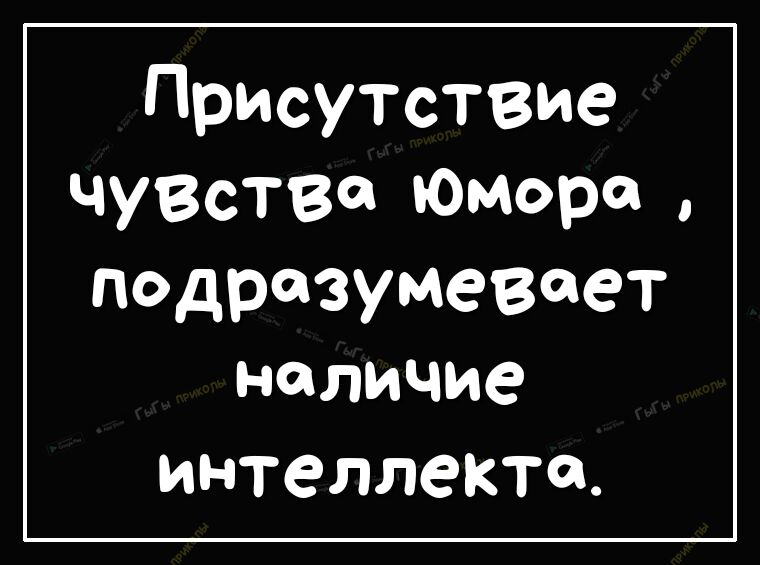 Присутствие чуВства юморок подразумевает наличие интеллекте