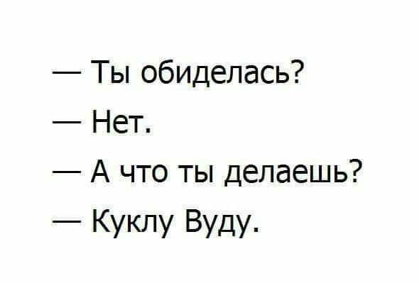 Ты обиделась Нет А что ты делаешь Куклу Вуду