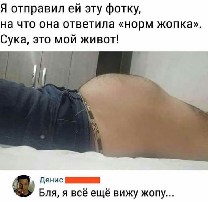 Я отправил ей эту фотку на что она ответила норм жопка Сука это мой живот денис Бля я всё ещё вижу жопу