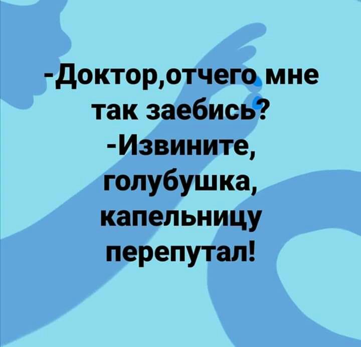 докторотчего мне так заебись Извините голубуш ка капельницу перепутал
