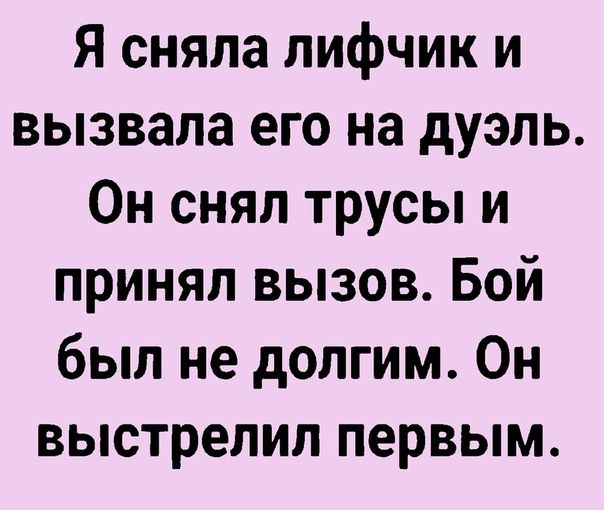 Я сняла лифчик и вызвала его на дуэль Он снял трусы и принял вызов Бой был не долгим Он выстрелил первым