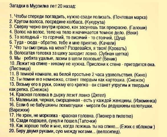 Загадки в Мурзилке гг 20 назад 1 Чтобы спереди погтдитъ нужно сзади помащь Почтовая марка 2 крути полюса посредине колбаса Кукуруза З Сверху черно внутри козак как засупешь так прекрасно Гаіюши 4 Волос на вопос тот на тело и пачииаегся темное дело Веки 5 То холодный то горячий то висячий то стоячий Душ Туда сюда обрати тебе и мне принт Качели 7 Ччо ты сиоіришь на меня Раздеовйся я твои Кровать 8 В
