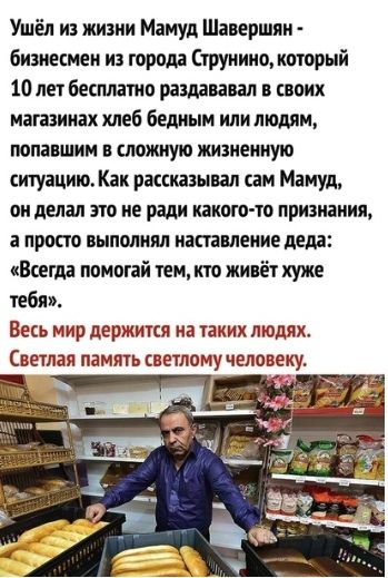 Ушёл из жизни Мамуд Шаиршяи бидиесиеи из города Струнино котрый 10 пн бесплато раздававал своих магазинах хлеб бедным или людям младшим ложную лишенную ситуацию Как пассшывал сам Мамут он делал по не ради какого то признания а просто выполнял иітшеиие дедд Всегда помогай чем по жикёт тебя Весь мир держится на таких людях Светлая память светлому человеку