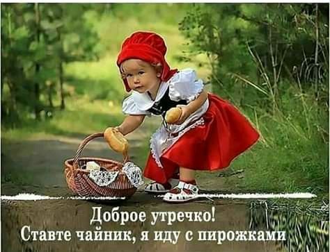 Доброе утречко Ставте чайник я иду пирожка
