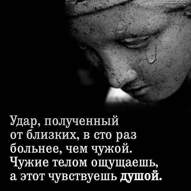 Удар полученный от близких в сто раз больнее чем чужой Чужие телом ощущаешь а этот чувствуешь душой