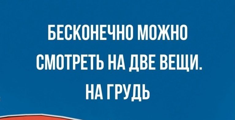 БЕВКОНЕЧНО МОЖНО СМОТРЕТЬ НА ДВЕ ВЕЩИ НА ГРУДЬ