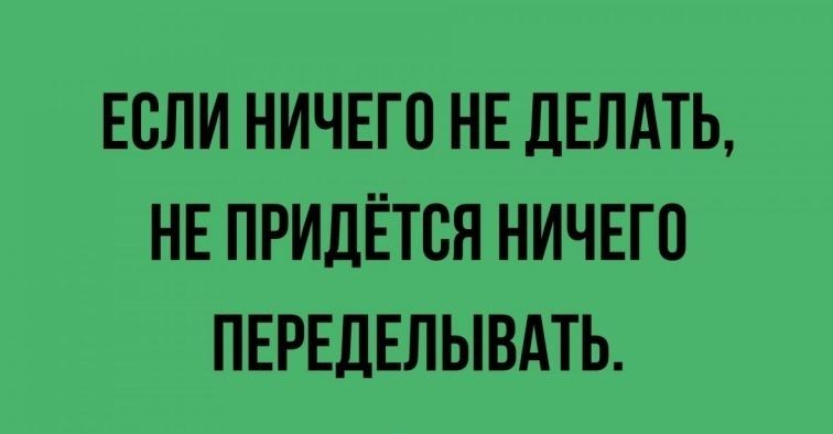 ЕСЛИ НИЧЕГО НЕ ДЕЛАТЬ НЕ ПРИДЁТСЯ НИЧЕГО ПЕРЕДЕЛЫВАТЬ