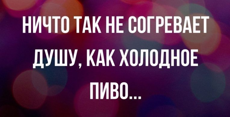 НИЧТО ТАК НЕ ВПГРЕВАЕТ дУШУ КАК ХПЛОДНПЕ ПИВО