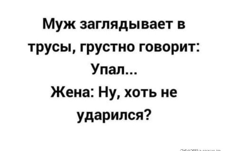 Муж заглядывает в трусы грустно говорит Упал Жена Ну хоть не ударился