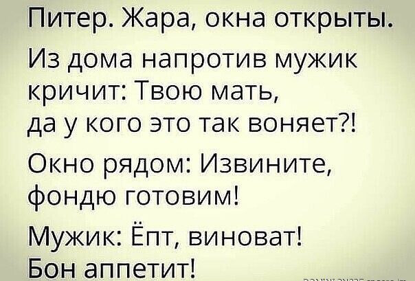 Питер Жара окна открыты Из дома напротив мужик кричит Твою мать да у кого это так воняет Окно рядом Извините фондю готовим Мужик Ёпт виноват Бон аппетит