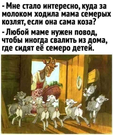 мне стало интересно куда 33 МОЛОКОМ ходила мама семерых козлят если она сама коза Любой маме нужен повод чтобы иногда свалить из дома где сидят ее семеро детей