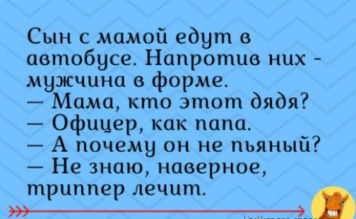 Сын с мамой едут в автобусе Напротив них мужчина в форме Мама кто этот дядя Офицер как папа А почему он не пьяный Не знаю наверное триппер лечит