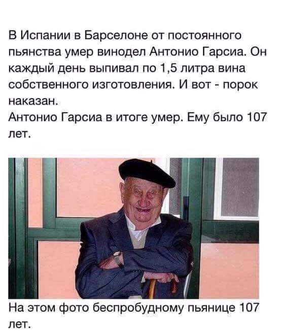 В испании в барселоне от постоянного пьянства умер винодел антонио гарсиа. Он каждый день выпивал по 1,5 литра вина собственного изготовления. И вот  порок наказан. Антонио гарсиа в итоге умер. Ему было 107 лет. На этом фото беспробудному пьянице 107 лет.