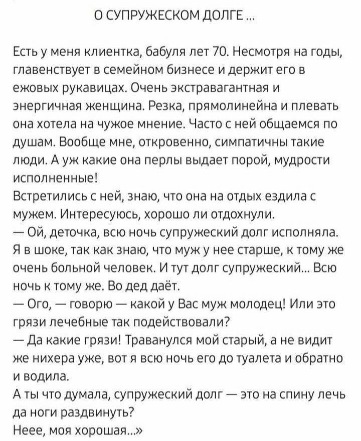 О СУПРУЖЕСКОМ ДОЛГЕ Есть у меня клиентка бабуля лет 70 Несмотря на годы главенствует в семейном бизнесе и держит его в ежовых рукавицах Очень экстравагантная и энергичная женщина Резка прямолинейна и плевать она хотела на чужое мнение Часто с ней общаемся по душам Вообще мне откровенно симпатичны такие люди А уж какие она перлы выдает порой мудрости исполненные Встретились с ней знаю что она на от