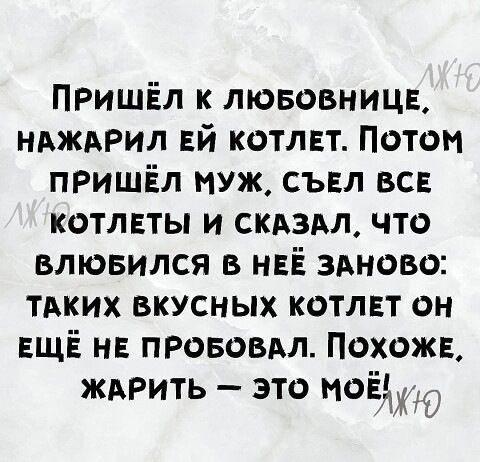 ПРишЕл к лювовницн ндждрил Ей котлвт Потом ПРИШЁЛ муж съвл все котлвты и скдздл что влювился в НЕЁ заново тдких вкусных котлвт он ЕЩЁ н прововдл Похожв ждРить это моёЖЮ