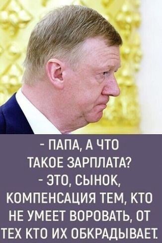 ПАПА А ЧТО ТАКОЕ ЗАРПЛАТА ЭТО СЫНОК КОМПЕНСАЦИЯ ТЕМ КТО НЕ УМЕЕТ ВОРОВАТЬ ОТ ТЕХ КТО ИХ ОБКРАДЫВАЕТ