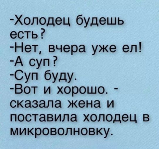 Холодец будешь есть Нет вчера уже ел А суп Суп буду Вот и хорошо сказала жена и поставила холодец в микроволновку