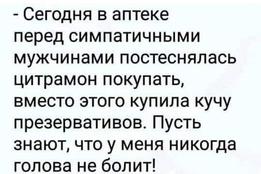 Сегодня в аптеке перед симпатичными мужчинами постеснялась цитрамон покупать вместо этого купила кучу презервативов Пусть знают что у меня никогда голова не болит