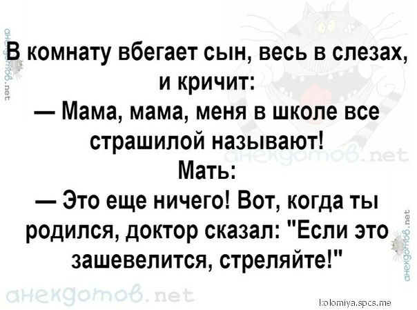 В комнату вбегает сын весь в слезах и кричит Мама мама меня в школе все страшипой называют Мать Это еще ничего Вот когда ты родился доктор сказал Если это зашевепится стреляйте