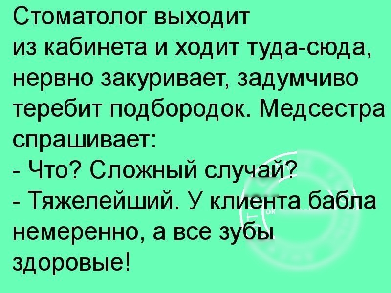 Стоматолог выходит из кабинета и ходит туда сюда нервно закуривает задумчиво теребит подбородок Медсестра спрашивает Что Сложный случай Тяжелейший У клиента бабла немеренно а все зубы здоровые