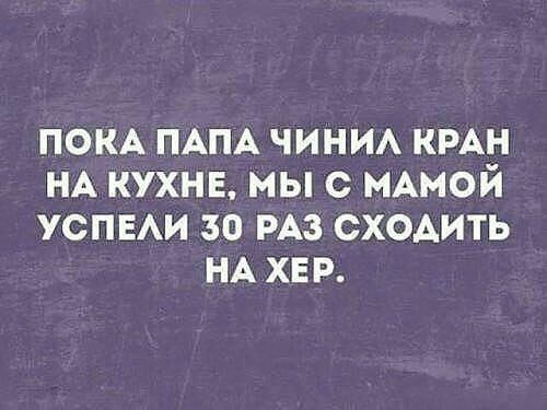ПОКА ПАПА чини КРАН НА кухнв мы с МАМОЙ УСПЕАИ 30 РАЗ сх0Аить НА хе р