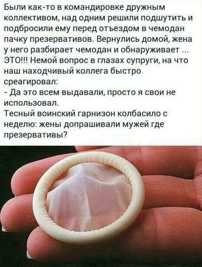 Были както в командировке дружным коллективом над одним решили подшутить и подбросили ему перед отъездом в чемодан пачку презервативов Вернулись домой жена у него разбирает чемодан и обнаруживает ЭТО Немой вопрос в глазах супруги на что наш находчивый коллега быстро среагировал да это всем выдавали просто я свои не использовал Тесный воинский гарнизон колбасипо с неделю жены допрашивали мужей где 