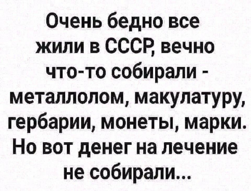 Очень бедно все жили в СССР вечно что то собирали металлолом макулатуру гербарии монеты марки Но вот денег на лечение не собирали
