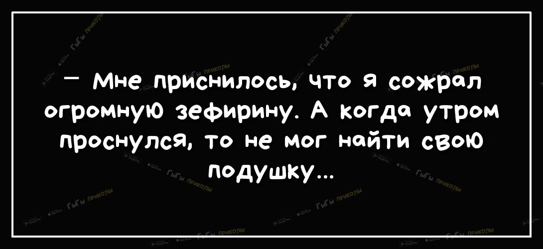 _ Мне приснилось что сожрал огромную зефирину А когда утром проснулся то не мог найти свою подушку