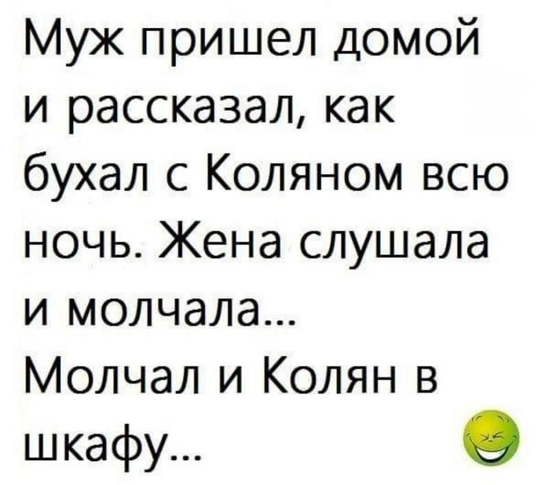 Муж пришел домой и рассказал как бухал с Коляном всю ночь Жена слушала и молчала Молчал и Колян в шкафу О