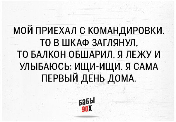 МОЙ ПРИЕХАЛ С КОМАНДИРОВКИ ТО В ШКАФ ЗАГЛЯНУЛ ТО БАЛКОН ОБШАРИЛ Я ЛЕЖУ И УЛЫБАЮСЬ ищиищи я САМА пврвый ДЕНЬ домд аБЫ БЗПХ